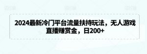 2024最新冷门平台流量扶持玩法,无人游戏直播赚赏金,日200+【揭秘】-虚拟资源库