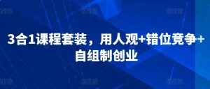 3合1课程套装,用人观+错位竞争+自组制创业-虚拟资源库