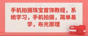 手机拍摄珠宝首饰教程,系统学习,手机拍摄,简单易学,布光原理-虚拟资源库