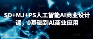 SD+MJ+PS人工智能AI商业设计课,0基础到Al商业应用-虚拟资源库