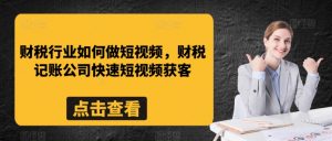 财税行业如何做短视频，财税记账公司快速短视频获客-虚拟资源库