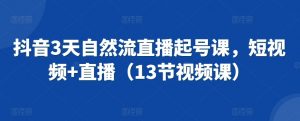 抖音3天自然流直播起号课,短视频+直播(13节视频课)-虚拟资源库