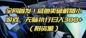 全网首发!咸鱼卖破解版小游戏,无脑执行日入300+(附资源)【揭秘】-虚拟资源库
