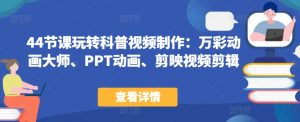 44节课玩转科普视频制作：万彩动画大师、PPT动画、剪映视频剪辑，一课搞定科普视频制作-虚拟资源库