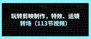 玩转剪映制作，特效、运镜转场（113节视频）-虚拟资源库