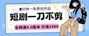 短剧一刀不剪2分钟一条全网通4.0版本价值1980【揭秘】-虚拟资源库