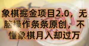 象棋掘金项目2.0,无脑操作条条原创,不懂象棋月入却过万【揭秘】-虚拟资源库