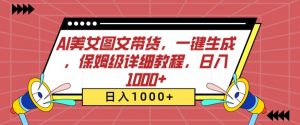 AI美女图文带货，一键生成，保姆级详细教程，日入1000+【揭秘】-虚拟资源库