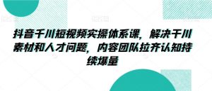 抖音千川短视频实操体系课,解决干川素材和人才问题,内容团队拉齐认知持续爆量-虚拟资源库