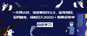 一天两小时，鬼故事创作3.0，蓝海项目，全网首发，轻松日入3000＋保姆级教学【揭秘】-虚拟资源库