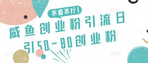 咸鱼创业粉引流日引50-80创业粉【揭秘】-虚拟资源库