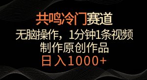 共鸣冷门赛道,无脑操作,一分钟一条视频,日入1000+【揭秘】-虚拟资源库