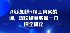 AI认知课+AI工具实战课,理论结合实操一门课全搞定-虚拟资源库