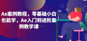 Ae案例教程,零基础小白也能学,Ae入门到进阶案例教学课-虚拟资源库