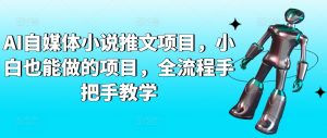 AI自媒体小说推文项目,小白也能做的项目,全流程手把手教学-虚拟资源库