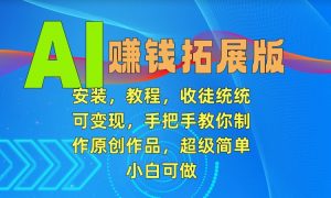 AI赚钱拓展版，安装，教程，收徒统统可变现，手把手教你制作原创作品，超级简单，小白可做【揭秘】-虚拟资源库