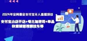 2024年全网最全支付宝无人直播项目,支付宝小店开店+考古加使用+单品快速铺短视频挂车等【揭秘】-虚拟资源库