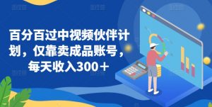 百分百过中视频伙伴计划，仅靠卖成品账号，每天收入300＋【揭秘】-虚拟资源库