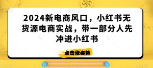 2024新电商风口，小红书无货源电商实战，带一部分人先冲进小红书-虚拟资源库