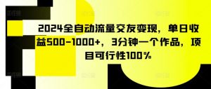 2024全自动流量交友变现,单日收益500-1000+,3分钟一个作品,项目可行性100%【揭秘】-虚拟资源库