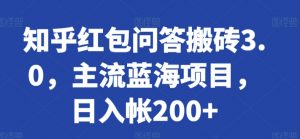 知乎红包问答搬砖3.0,主流蓝海项目,日入帐200+【揭秘】-虚拟资源库