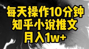 每天操作10分钟，知乎小说推文月入1w+【揭秘】-虚拟资源库