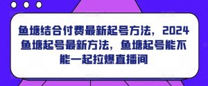 鱼塘结合付费最新起号方法，​2024鱼塘起号最新方法，鱼塘起号能不能一起拉爆直播间-虚拟资源库