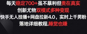 每天稳定700+,收益不高但贵在真实,创新尤物双模式多渠种变现,快手无人挂播+网盘拉新4.0【揭秘】-虚拟资源库