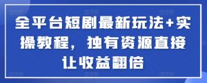 全平台短剧最新玩法+实操教程,独有资源直接让收益翻倍【揭秘】-虚拟资源库