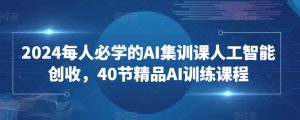 2024每人必学的AI集训课人工智能创收,40节精品AI训练课程-虚拟资源库