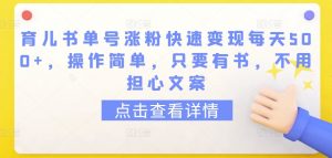 育儿书单号涨粉快速变现每天500+，操作简单，只要有书，不用担心文案【揭秘】-虚拟资源库
