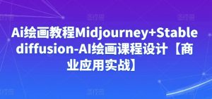 Ai绘画教程Midjourney+Stablediffusion-AI绘画课程设计【商业应用实战】-虚拟资源库