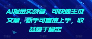 AI掘金实战营,可快速生成文章,新手可直接上手,收益趋于稳定-虚拟资源库