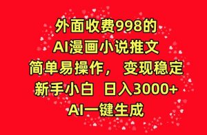 外面收费998的AI漫画小说推文，简单易操作，变现稳定，新手小白日入3000+，AI一键生成【揭秘】-虚拟资源库