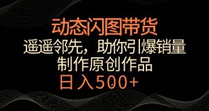 动态闪图带货,遥遥领先,冷门玩法,助你轻松引爆销量,日赚500+【揭秘】-虚拟资源库
