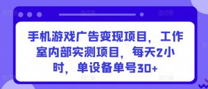 手机游戏广告变现项目，工作室内部实测项目，每天2小时，单设备单号30+【揭秘】-虚拟资源库