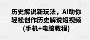 历史解说新玩法，AI助你轻松创作历史解说短视频(手机+电脑教程)-虚拟资源库