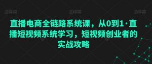 直播电商全链路系统课，从0到1·直播短视频系统学习，短视频创业者的实战攻略-虚拟资源库
