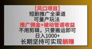 【风口项目】短剧推广全渠道最新双重收益玩法,推广佣金管道收益,不用剪辑,只要搬运即可【揭秘】-虚拟资源库