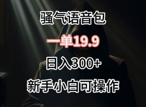 0成本卖骚气语音包，一单19.9.日入300+【揭秘】-虚拟资源库
