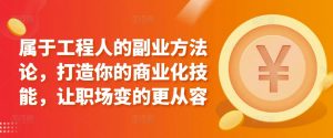 属于工程人的副业方法论，打造你的商业化技能，让职场变的更从容-虚拟资源库