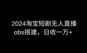 2024最新淘宝短剧无人直播,obs多窗口搭建,日收6000+【揭秘】-虚拟资源库