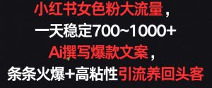 小红书女色粉大流量,一天稳定700~1000+ Ai撰写爆款文案,条条火爆+高粘性引流养回头客【揭秘】-虚拟资源库