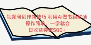 视频号创作新技巧，利用AI做书籍解读，操作简单，一学就会 日收益突破500+【揭秘】-虚拟资源库