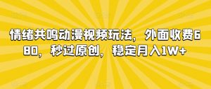 情绪共鸣动漫视频玩法，外面收费680，秒过原创，稳定月入1W+【揭秘】-虚拟资源库
