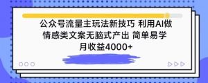 公众号流量主玩法新技巧，利用AI做情感类文案无脑式产出，简单易学，月收益4000+【揭秘】-虚拟资源库