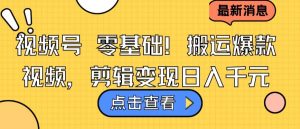视频号零基础搬运爆款视频,剪辑变现日入千元【揭秘】-虚拟资源库