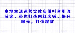 本地生活运营实体店做抖音引流获客，带你打造网红店铺，提升曝光，打造爆款-虚拟资源库