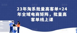 23年淘系批量高客单+24年全域电商矩阵，批量高客单线上课-虚拟资源库