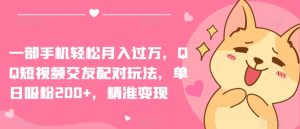 一部手机轻松月入过万，QQ短视频交友配对玩法，单日吸粉200+，精准变现【揭秘】-虚拟资源库